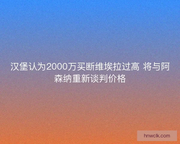 汉堡认为2000万买断维埃拉过高 将与阿森纳重新谈判价格